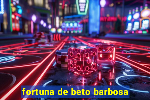 fortuna de beto barbosa